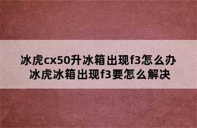 冰虎cx50升冰箱出现f3怎么办 冰虎冰箱出现f3要怎么解决